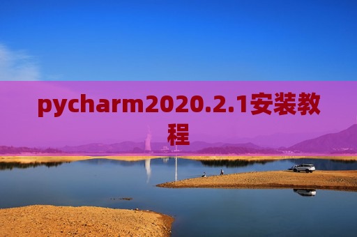 pycharm2020.2.1安装教程 pycharm2020.2.1安装教程